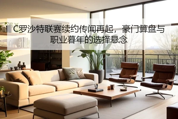 C罗沙特联赛续约传闻再起，豪门算盘与职业暮年的选择悬念